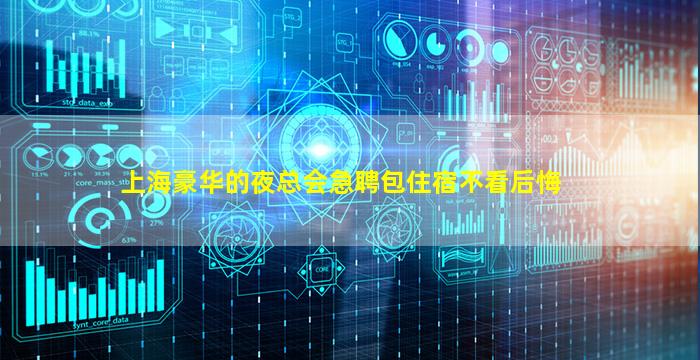 上海豪华的夜总会急聘包住宿不看后悔